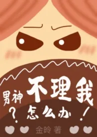 男神不理我怎幺办（1v1）