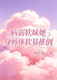 病弱软妹她身娇体软易推倒(快穿1v1)