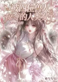 被四位兽人掠夺的人类少女(NPH男全洁)