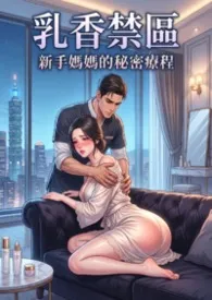 乳香禁区:新手妈妈的秘密疗程 (高H) 超人气~第一卷