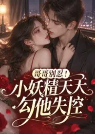 哥哥别忍!小妖精天天勾他失控
